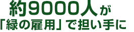 約9000人が 「緑の雇用」で担い手に